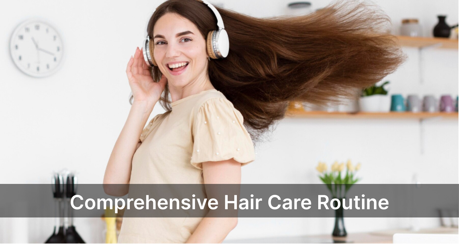 Comprehensive Hair Care Routine- Keep Your Hair Healthy and Beautiful