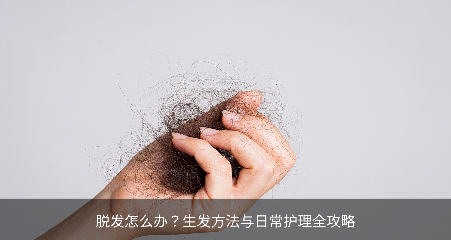 脱发怎么办？生发方法与日常护理全攻略